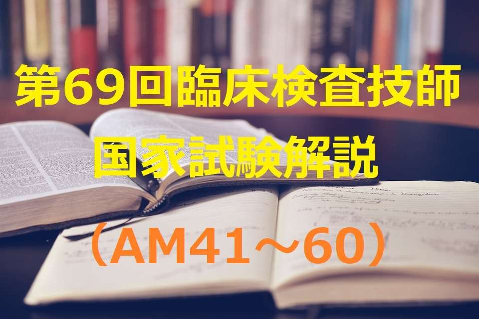 第69回臨床検査技師国家試験解説（AM41～60） | おるてぃのひとりごと